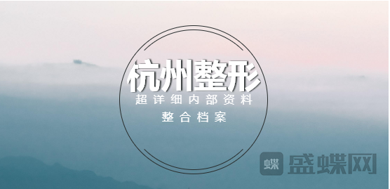 杭州整形去哪比较好?【超详细内部资料整合档案】