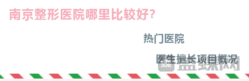 南京整形去哪里比较好?热门医院医生擅长项目概况。